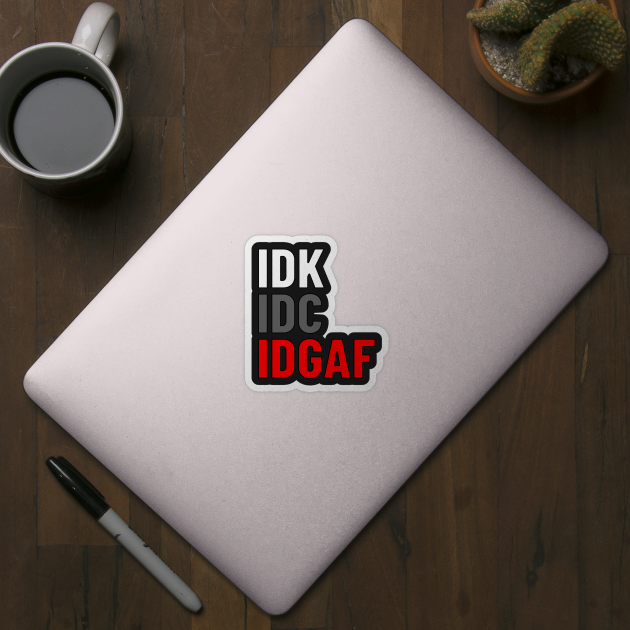 IDK. IDC. IDGAF. | I don't Know. I don't care. I don't give a f--k. by UrbanLifeApparel